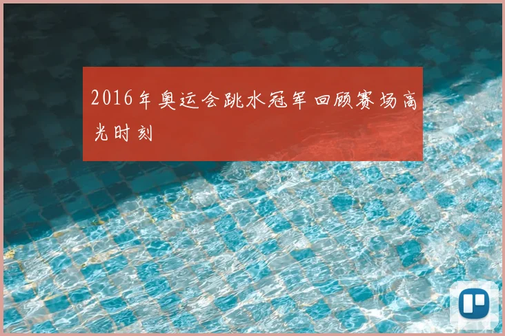 2016年奥运会跳水冠军回顾赛场高光时刻