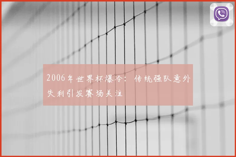 2006年世界杯爆冷:传统强队意外失利引发赛场关注