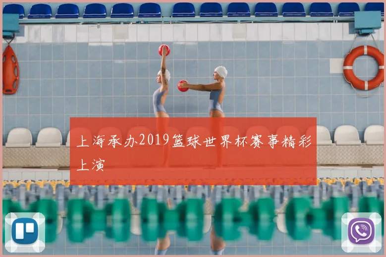 上海承办2019篮球世界杯赛事精彩上演