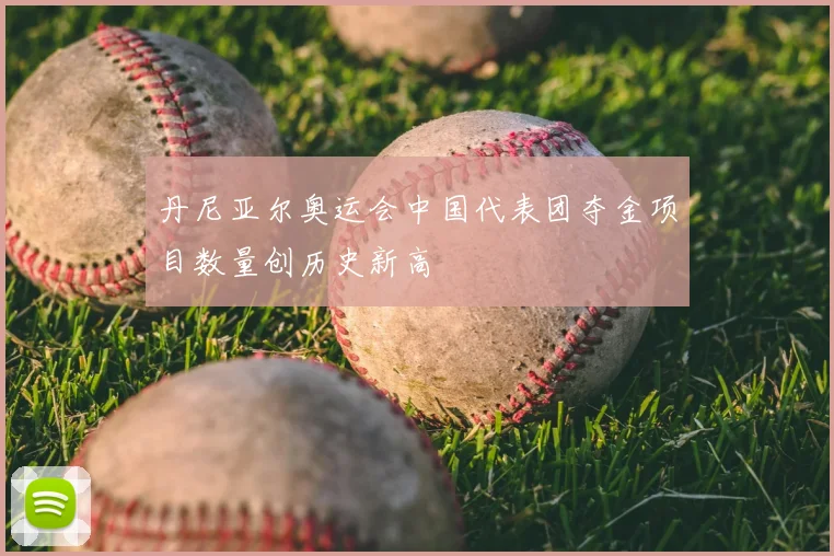 丹尼亚尔奥运会中国代表团夺金项目数量创历史新高