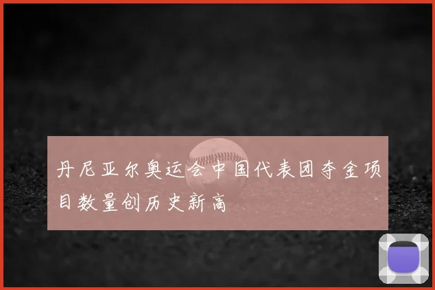 丹尼亚尔奥运会中国代表团夺金项目数量创历史新高