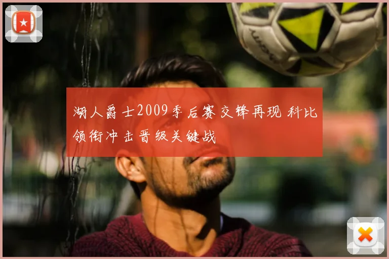 湖人爵士2009季后赛交锋再现 科比领衔冲击晋级关键战