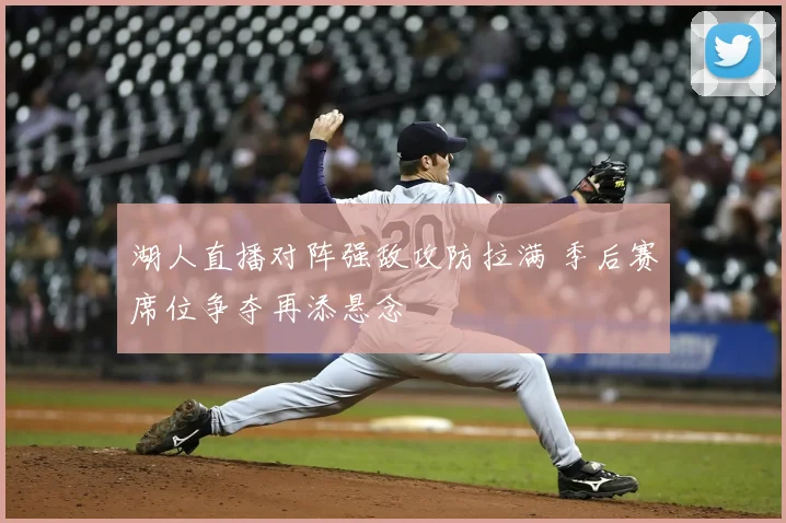 湖人直播对阵强敌攻防拉满 季后赛席位争夺再添悬念
