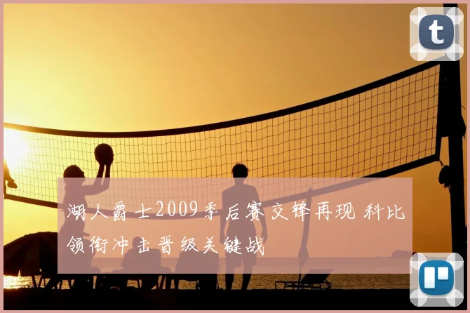 湖人爵士2009季后赛交锋再现 科比领衔冲击晋级关键战