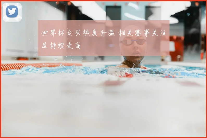 世界杯合买热度升温 相关赛事关注度持续走高