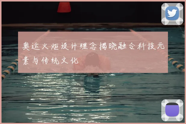 奥运火炬设计理念揭晓融合科技元素与传统文化