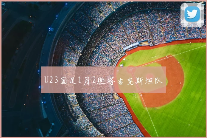 U23国足1月2胜塔吉克斯坦队