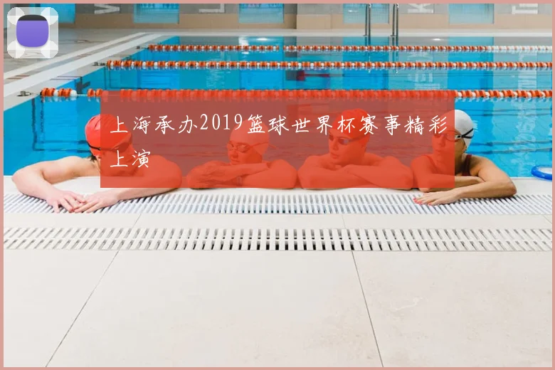 上海承办2019篮球世界杯赛事精彩上演