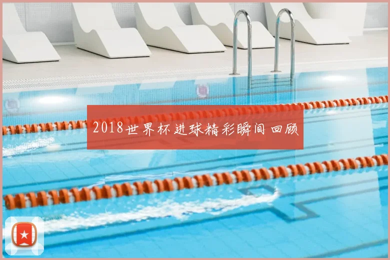 2018世界杯进球精彩瞬间回顾