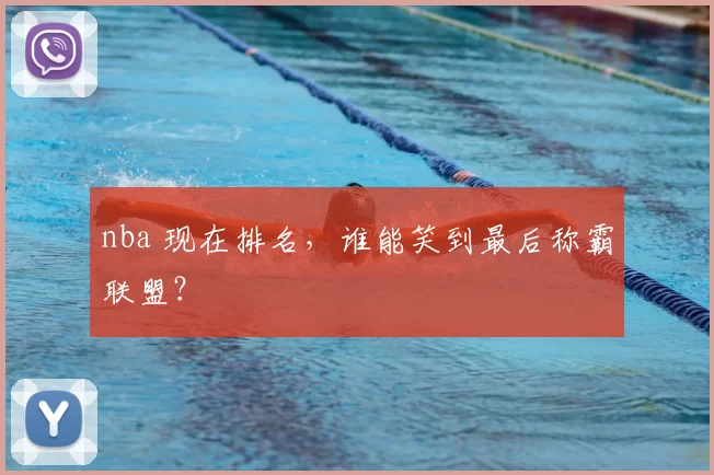 nba 现在排名，谁能笑到最后称霸联盟？