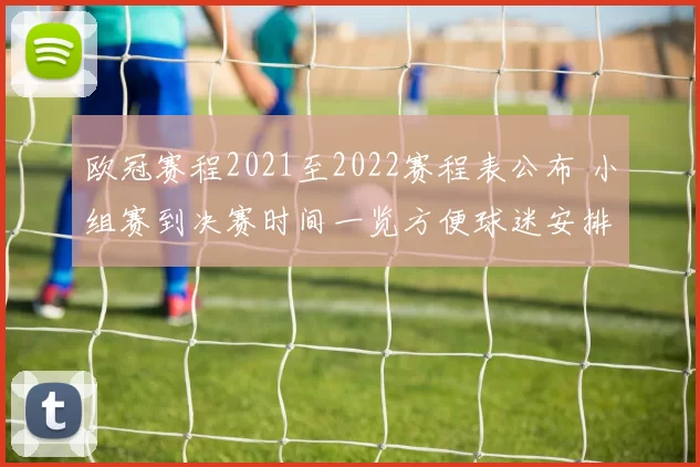 欧冠赛程2021至2022赛程表公布 小组赛到决赛时间一览方便球迷安排观赛