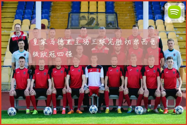 皇家马德里主场三球完胜切尔西晋级欧冠四强