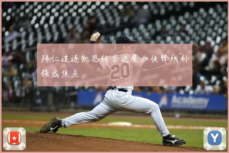 拜仁追逐凯恩转会进展加快锋线补强成焦点