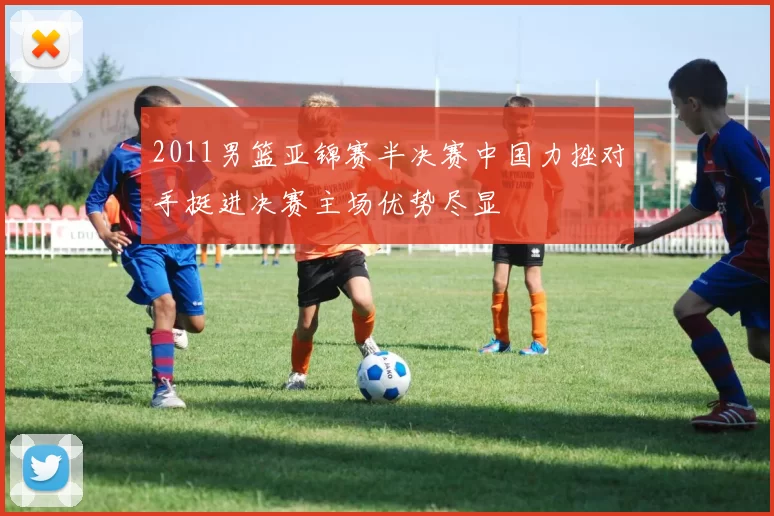 2011男篮亚锦赛半决赛中国力挫对手挺进决赛主场优势尽显