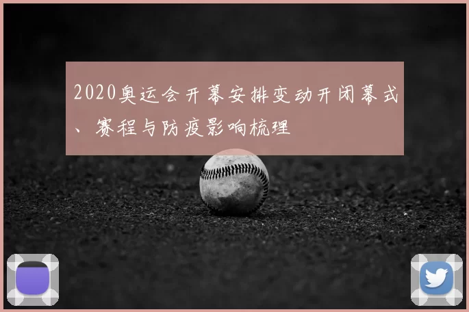 2020奥运会开幕安排变动开闭幕式、赛程与防疫影响梳理