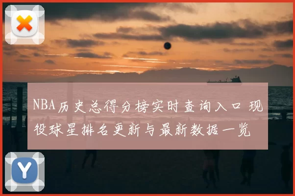 NBA历史总得分榜实时查询入口 现役球星排名更新与最新数据一览