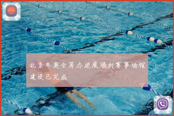 北京冬奥会筹办进展顺利赛事场馆建设已完成