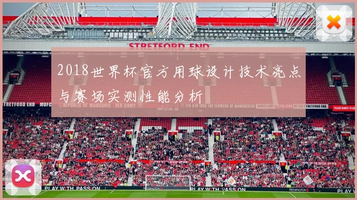 2018世界杯官方用球设计技术亮点与赛场实测性能分析