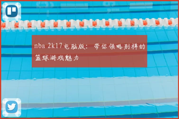 nba 2k17电脑版：带你领略别样的篮球游戏魅力