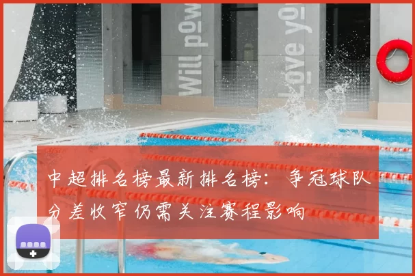 中超排名榜最新排名榜：争冠球队分差收窄仍需关注赛程影响