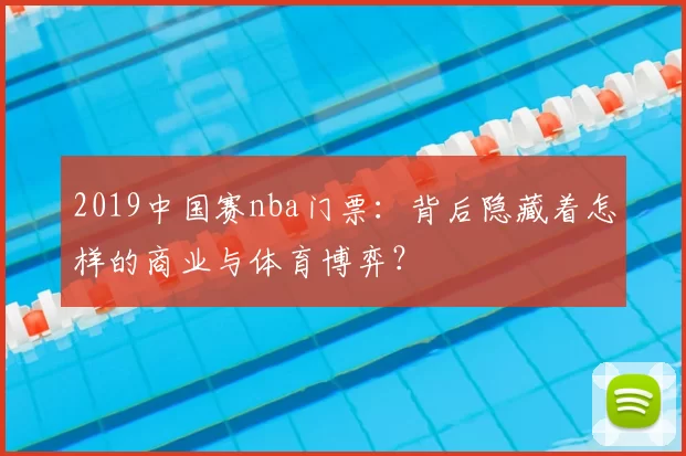 2019中国赛nba门票:背后隐藏着怎样的商业与体育博弈?