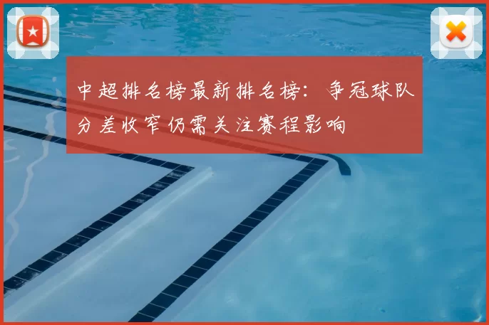 中超排名榜最新排名榜：争冠球队分差收窄仍需关注赛程影响