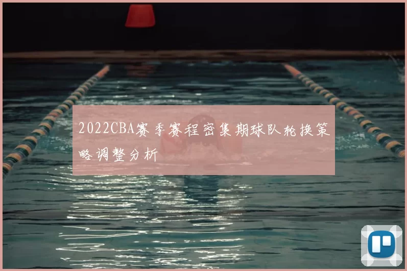 2022CBA赛季赛程密集期球队轮换策略调整分析
