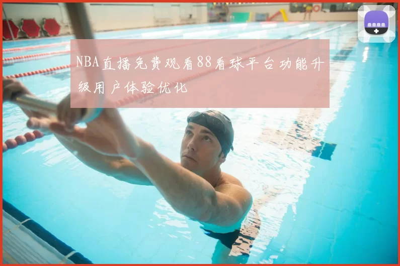 NBA直播免费观看88看球平台功能升级用户体验优化