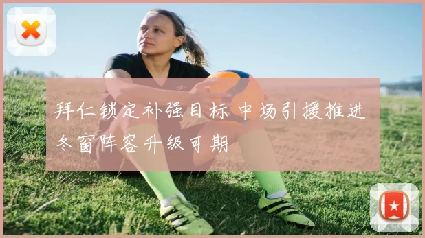 拜仁锁定补强目标 中场引援推进 冬窗阵容升级可期