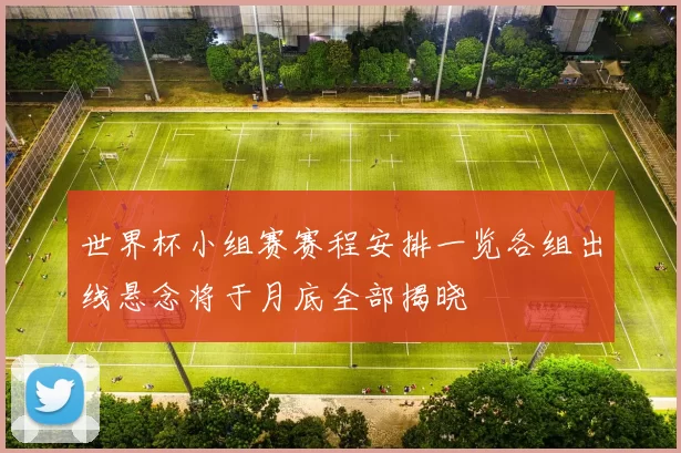 世界杯小组赛赛程安排一览各组出线悬念将于月底全部揭晓