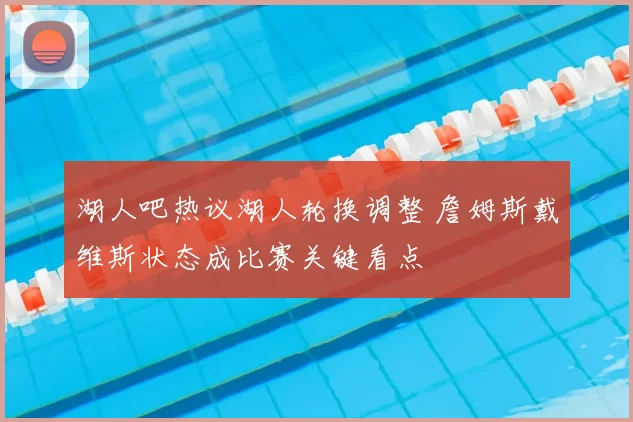 湖人吧热议湖人轮换调整 詹姆斯戴维斯状态成比赛关键看点