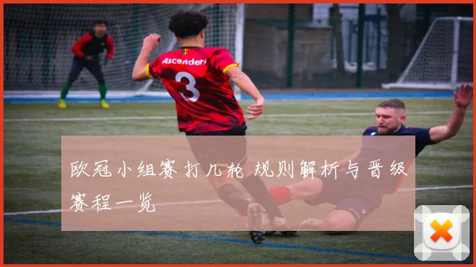 欧冠小组赛打几轮 规则解析与晋级赛程一览