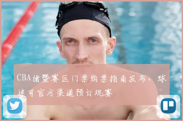 CBA诸暨赛区门票购票指南发布，球迷可官方渠道预订观赛