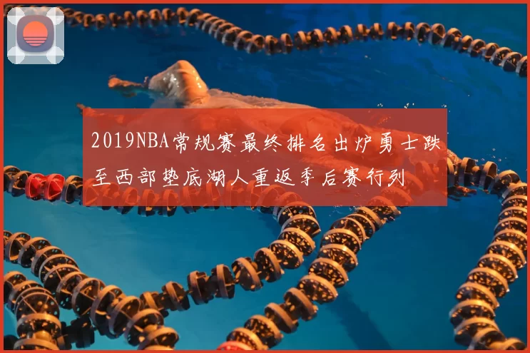 2019NBA常规赛最终排名出炉勇士跌至西部垫底湖人重返季后赛行列
