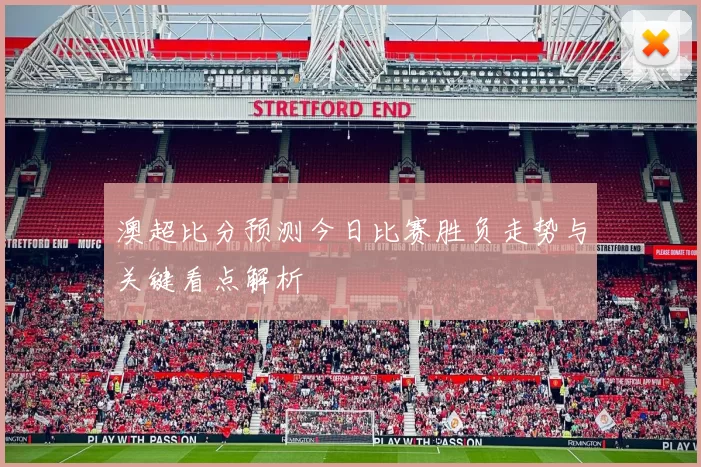 澳超比分预测今日比赛胜负走势与关键看点解析