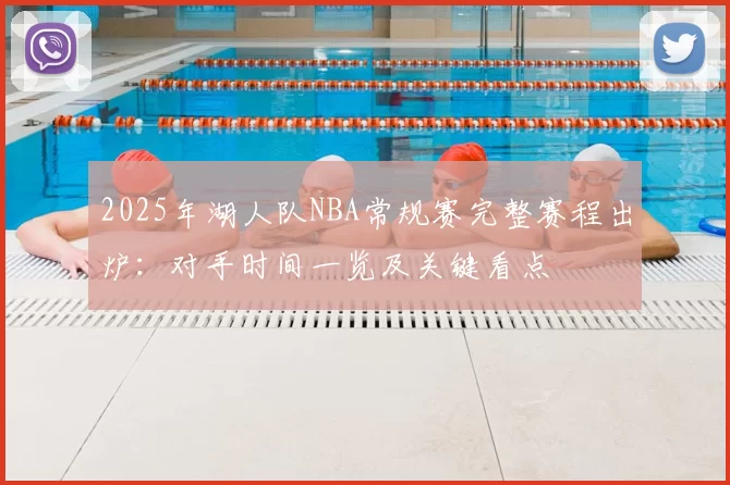 2025年湖人队NBA常规赛完整赛程出炉：对手时间一览及关键看点