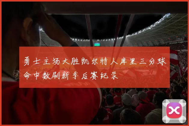 勇士主场大胜凯尔特人库里三分球命中数刷新季后赛纪录