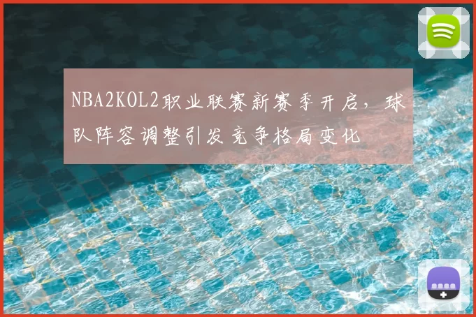 NBA2KOL2职业联赛新赛季开启,球队阵容调整引发竞争格局变化