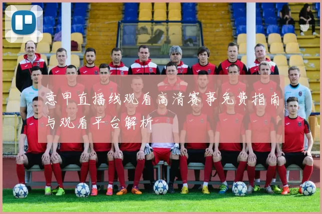 意甲直播线观看高清赛事免费指南与观看平台解析