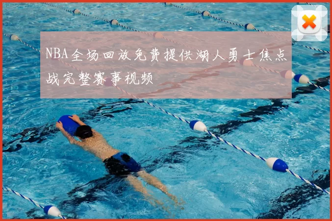 NBA全场回放免费提供湖人勇士焦点战完整赛事视频