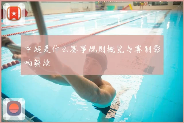 中超是什么赛事规则概览与赛制影响解读