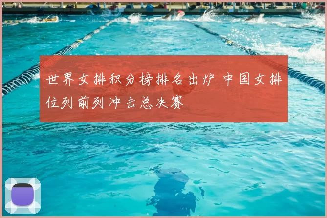 世界女排积分榜排名出炉 中国女排位列前列冲击总决赛