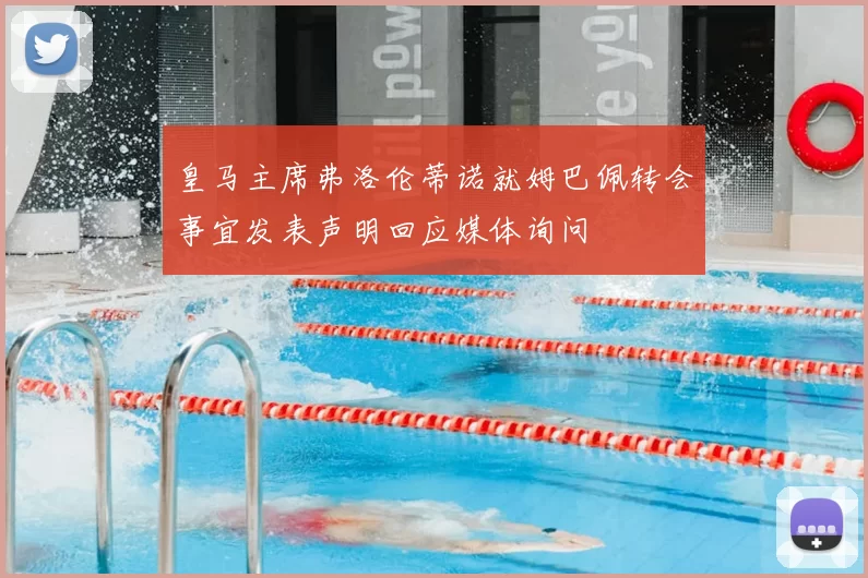 皇马主席弗洛伦蒂诺就姆巴佩转会事宜发表声明回应媒体询问