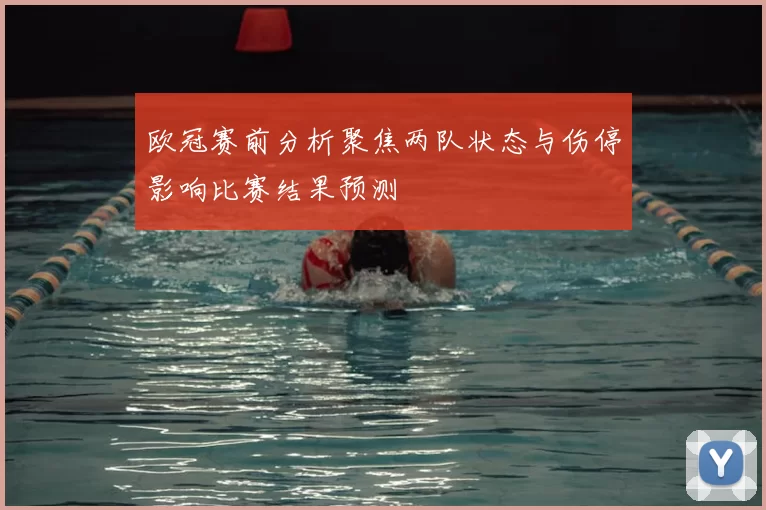 欧冠赛前分析聚焦两队状态与伤停影响比赛结果预测