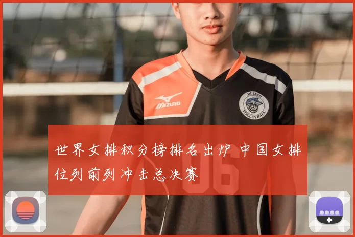 世界女排积分榜排名出炉 中国女排位列前列冲击总决赛
