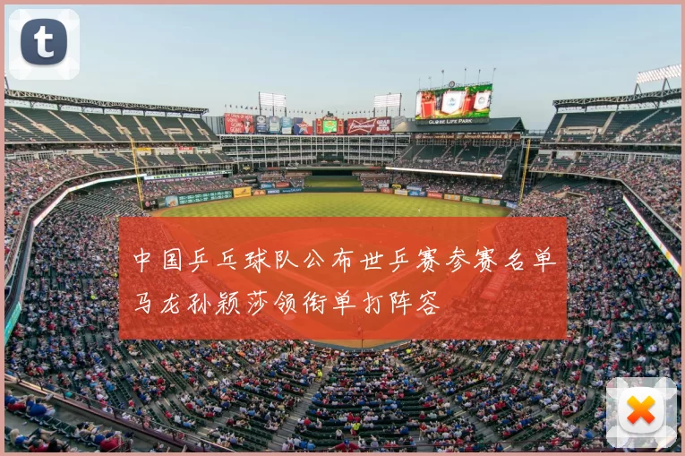 中国乒乓球队公布世乒赛参赛名单马龙孙颖莎领衔单打阵容