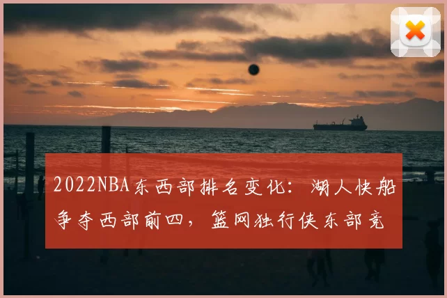 2022NBA东西部排名变化：湖人快船争夺西部前四，篮网独行侠东部竞争激烈